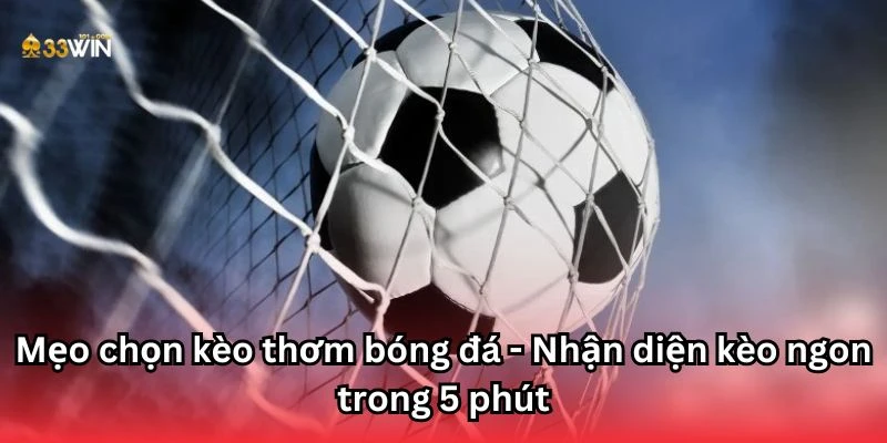 Mẹo chọn kèo thơm bóng đá - Nhận diện kèo ngon trong 5 phút